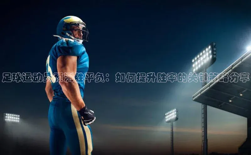 九游会j9官网登录入口光魔科技足球运动员预测胜平负：如何提升胜率的关键策略分享