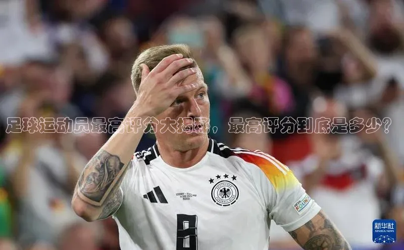 九游会J9.(中国)官方网站百度游戏足球运动员最高评分大揭秘，最高评分到底是多少？