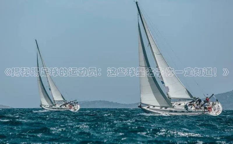 j9九游会官网真人游戏第一品牌百度网盘《揭秘踢足球的运动员：这些球星名字你一定知道！》