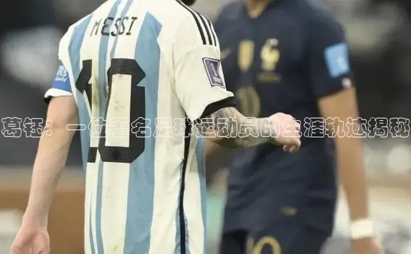 九游会J9.(中国)官方网站诸葛科技葛钰：一位著名足球运动员的生涯轨迹揭秘