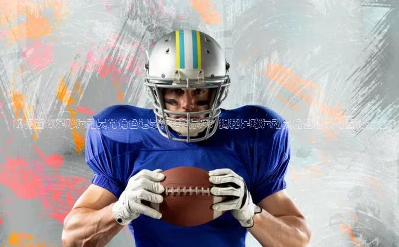 九游j9登录入口首页顺丰如何查找足球运动员的角色记录？SEO标题：揭秘足球运动员角色记录的查询方法