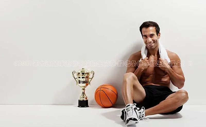 九游登录一径科技《2021年大连足球运动学校招生简章-报名条件、招生流程全！》