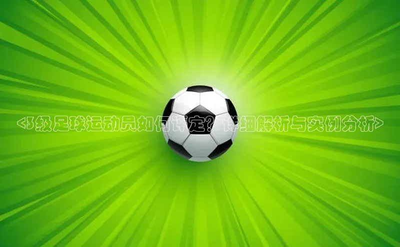 j9九游真人游戏第一品牌登录入口百度学术<3级足球运动员如何评定？详细解析与实例分析>