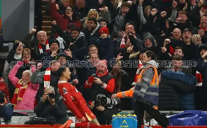 j9九游会登录入口首页旧版京东《3月12日足球运动员大揭秘！看球星们当天的精彩表现》