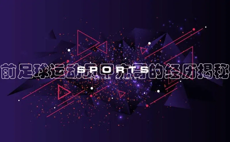 九游官网首页登录入口百度手机助手前足球运动员甲亢哥的经历揭秘