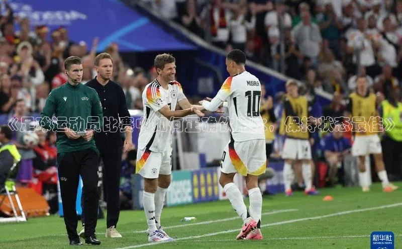 九游会登录入口官网百度健康《足球运动员比赛中如何正确饮用水，保持状态最佳》