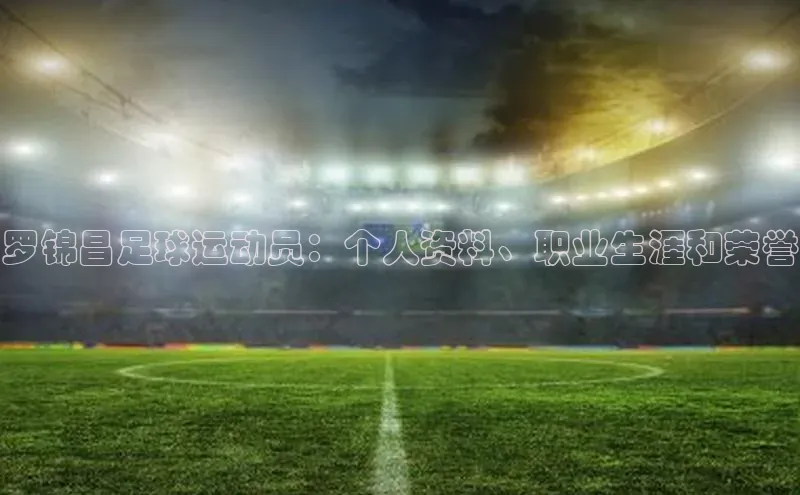 ag九游会j9官方网站j9天键股份罗锦昌足球运动员：个人资料、职业生涯和荣誉