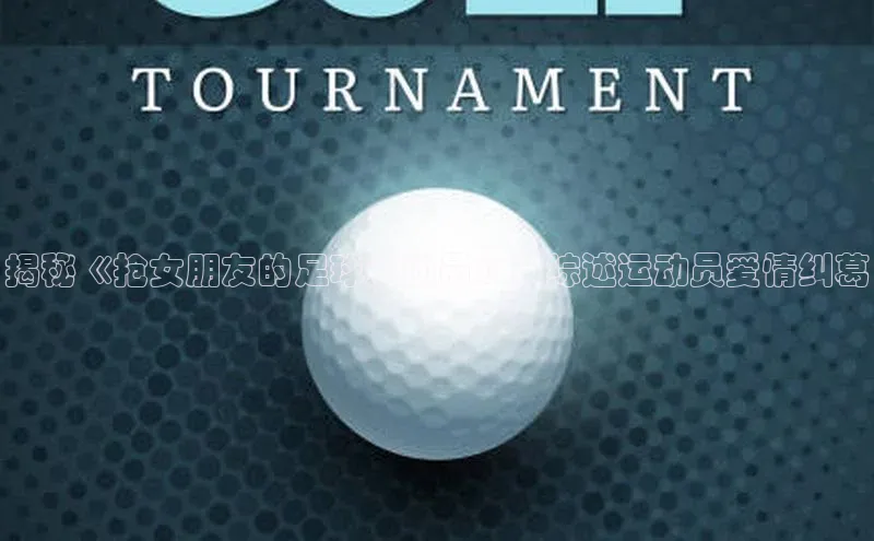 九游会ag登录j9入口猫眼揭秘《抢女朋友的足球运动员》：综述运动员爱情纠葛