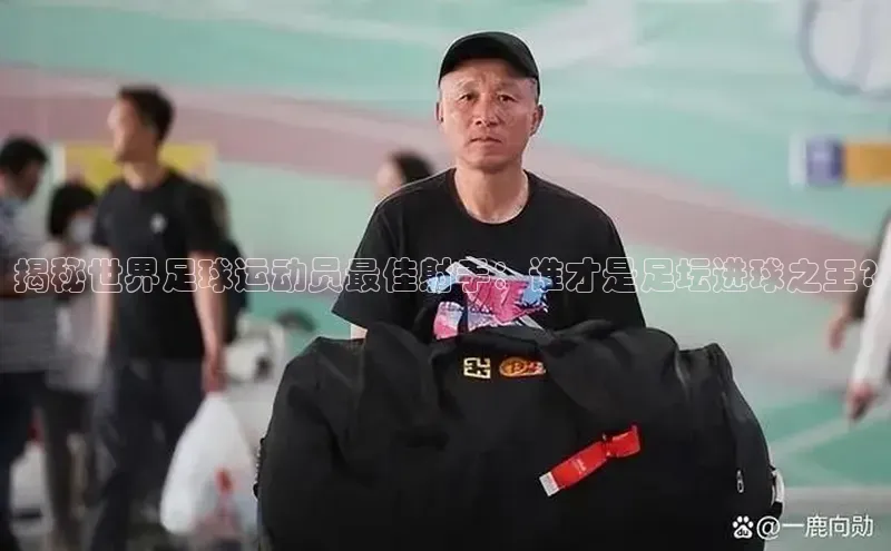 j9九游会真人第一品牌百度营销中心揭秘世界足球运动员最佳射手：谁才是足坛进球之王?