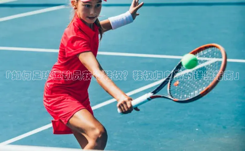 j9九游会登录入口首页旧版宇信科技「如何足球运动员获得鞋权？鞋权归自己的详细指南」