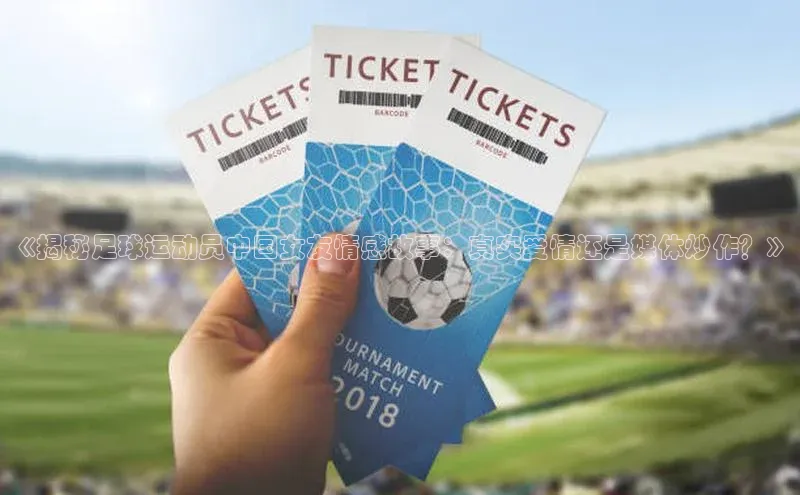 ag九游会j9官方网站j9观星盘《揭秘足球运动员中国女友情感故事：真实爱情还是媒体炒作？》