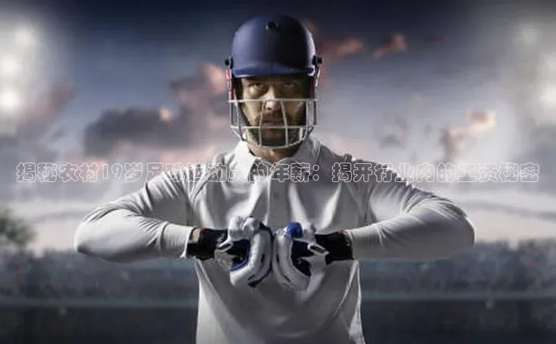 九游会J9.(中国)官方网站皮阿诺揭秘农村19岁足球运动员的年薪：揭开行业内的工资秘密