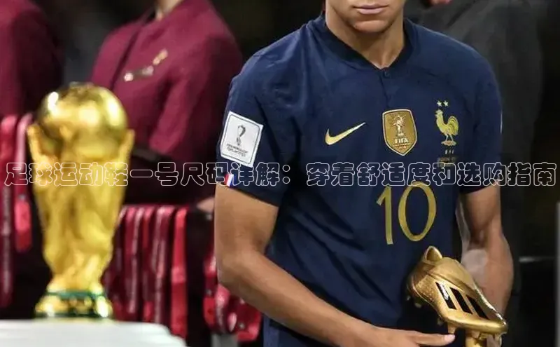 九游会登录入口官网百度健康足球运动鞋一号尺码详解：穿着舒适度和选购指南