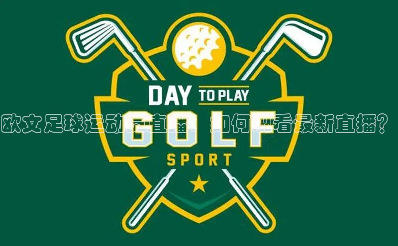 九游会登录入口官网百度健康欧文足球运动员直播：如何观看最新直播？