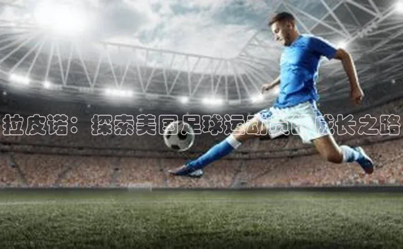 九游会j9官网登录入口光魔科技拉皮诺：探索美国足球运动员的成长之路