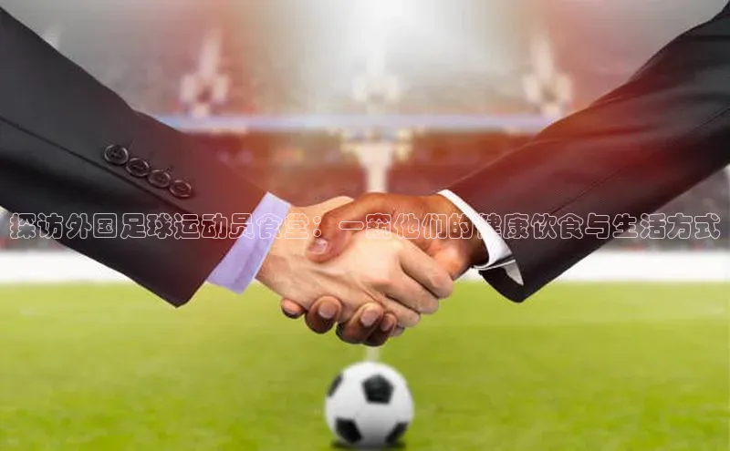 j9九游会官网-真人游戏第一品牌百度集团探访外国足球运动员食堂：一窥他们的健康饮食与生活方式
