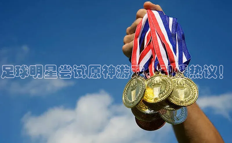 j9九游会-真人游戏第一品牌百度Apollo足球明星尝试原神游戏，引爆热议！