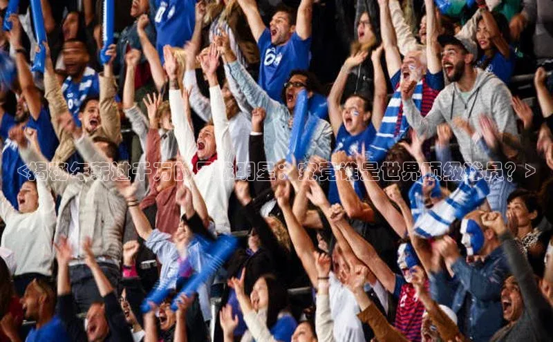 九游会登录入口官网百度手机卫士<揭秘年薪过千万的足球明星：究竟谁是世界顶级球员？>