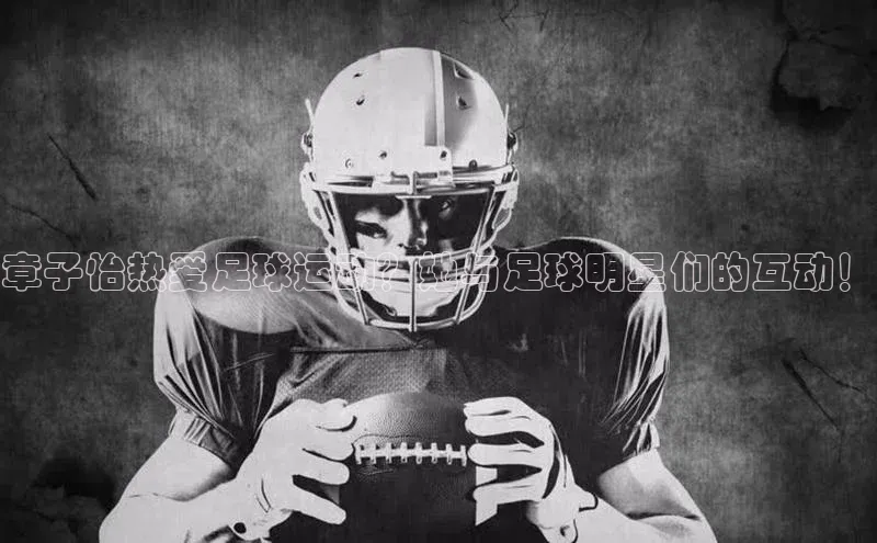 九游会ag登录j9入口姚记科技章子怡热爱足球运动？她与足球明星们的互动！