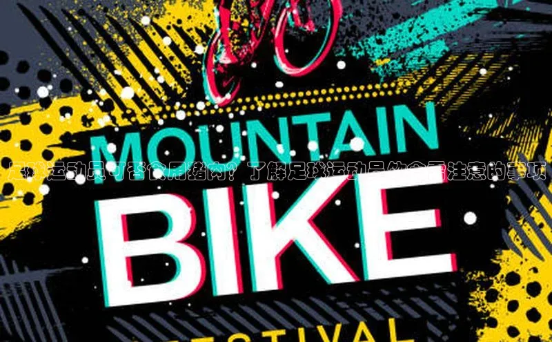 九游会ag登录j9入口姚记科技足球运动员可否食用猪肉？了解足球运动员饮食需注意的事项