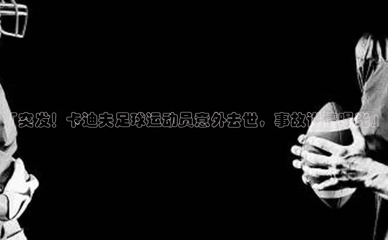 九游登录一径科技「突发！卡迪夫足球运动员意外去世，事故详情曝光」