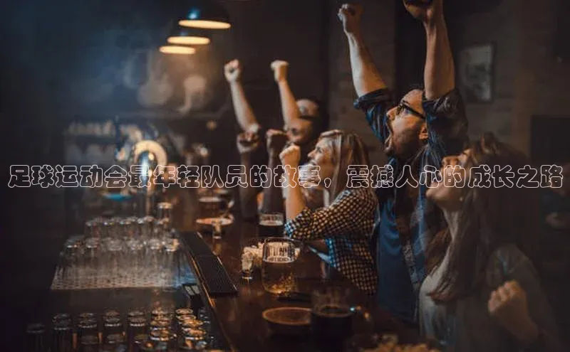 j9九游会最新地址知乎足球运动会最年轻队员的故事，震撼人心的成长之路