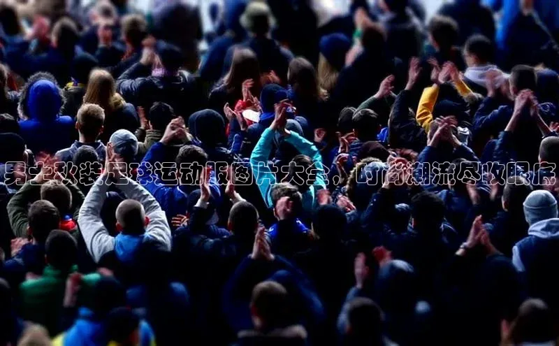 九游官网首页登录入口小度商城男士秋装足球运动服图片大全，时尚潮流尽收眼底