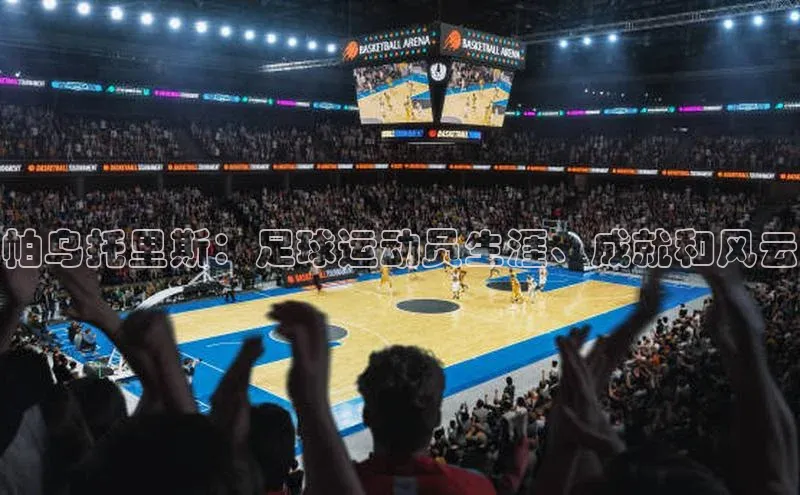 j9九游会官网真人游戏第一品牌蓝色光标帕乌托里斯：足球运动员生涯、成就和风云