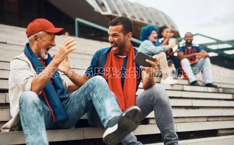 j9九游会登录入口首页旧版宣亚国际《职业足球运动员毕光太的简历和成就总结》