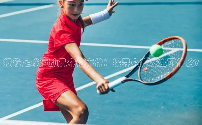 九游娱乐在线登入人口极氪智能科技揭秘足球运动员夺枪事件：探寻究竟发生了什么?