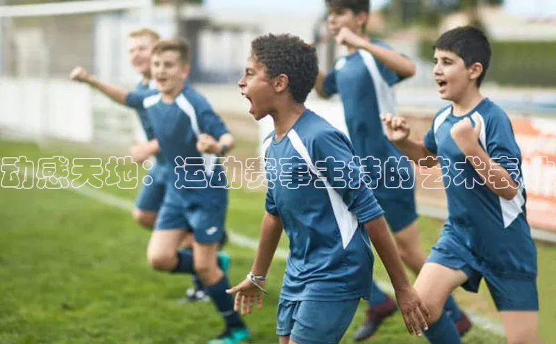 九游会·(J9)官方网站小米动感天地：运动赛事主持的艺术表达