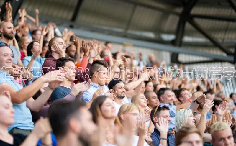 j9九游会真人第一品牌荣信文化恒健运动赛事：创新引领的体育新篇章