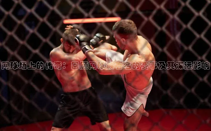 j9九游真人游戏第一品牌登录入口网易网球场上的传奇：回顾网球最著名的赛事及其深远影响