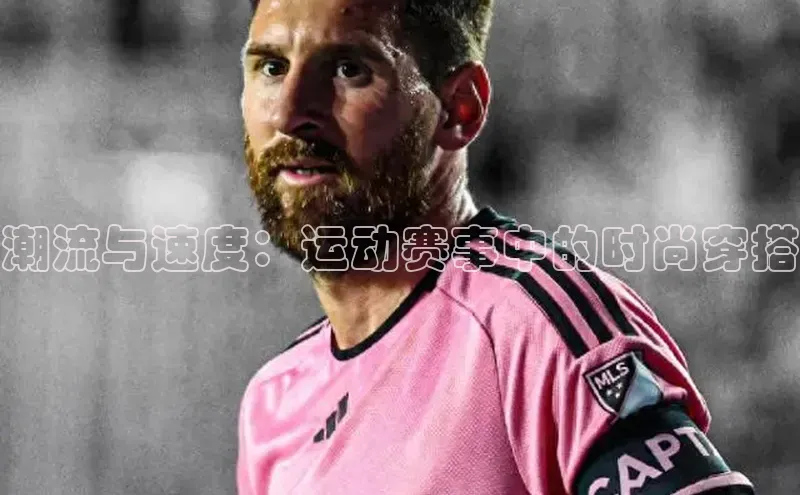 潮流与速度：运动赛事中的时尚穿搭