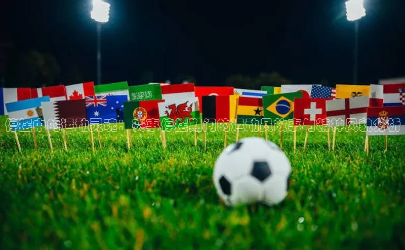 停摆中的运动灵魂：赛事停摆期间的运动员故事与精神风貌分析