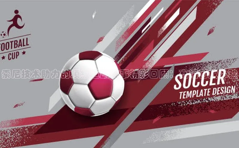 索尼技术助力的顶级运动赛事精彩回顾：高清回放体验