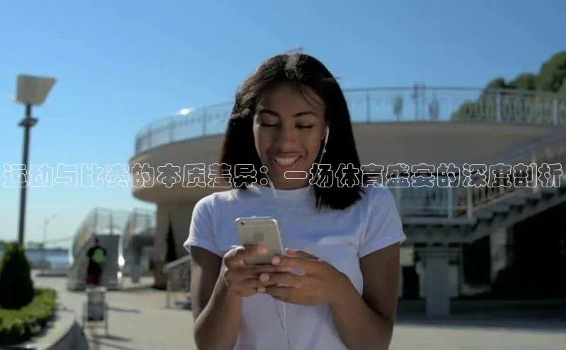 运动与比赛的本质差异：一场体育盛宴的深度剖析