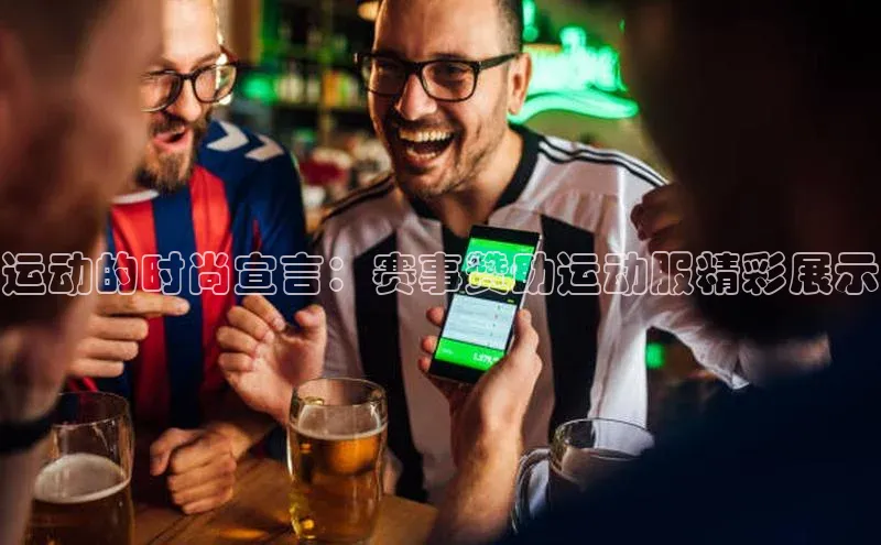 运动的时尚宣言：赛事赞助运动服精彩展示