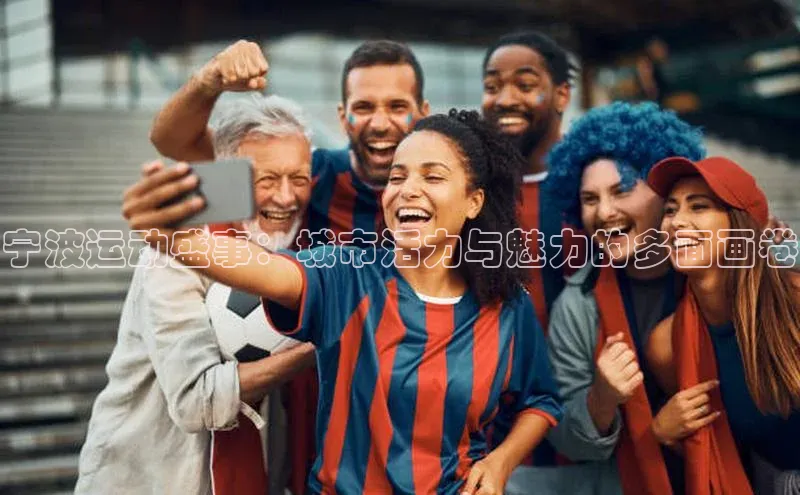 宁波运动盛事：城市活力与魅力的多面画卷
