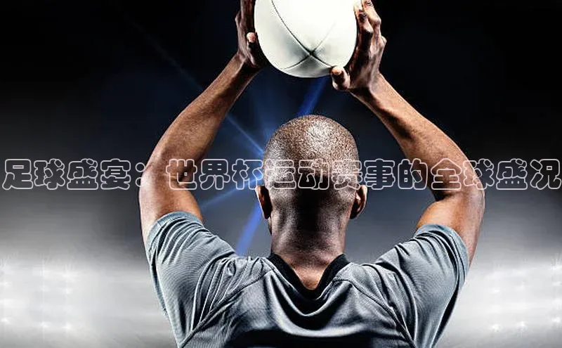 足球盛宴：世界杯运动赛事的全球盛况