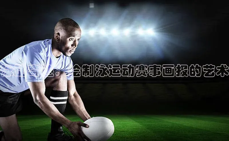 泳动奇迹：绘制泳运动赛事画报的艺术