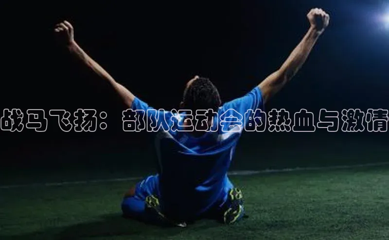 战马飞扬：部队运动会的热血与激情