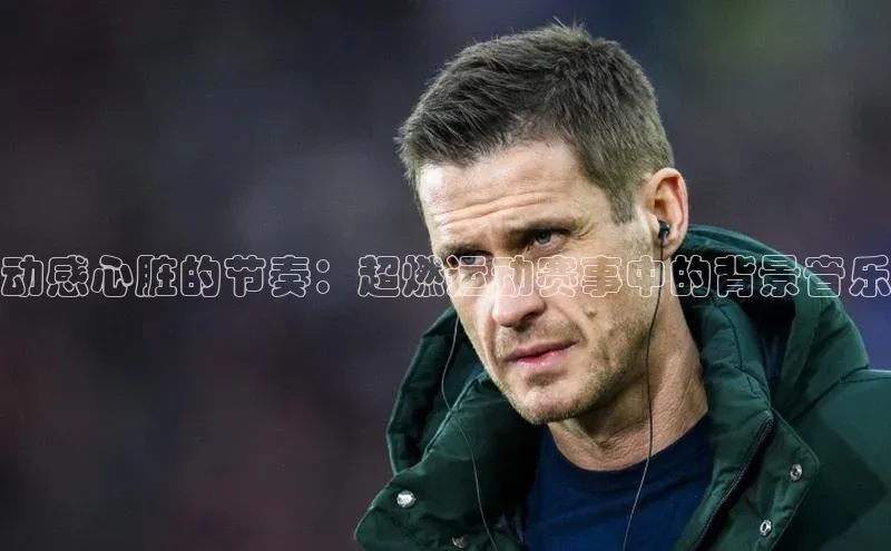 动感心脏的节奏：超燃运动赛事中的背景音乐