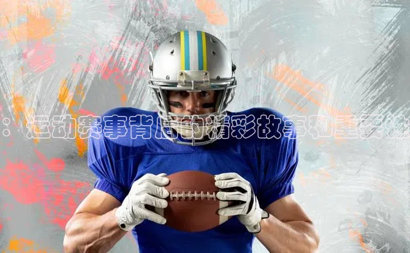 ：运动赛事背后的精彩故事和重要性