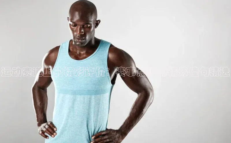 运动赛道上的精彩评价：赛事点评的精炼佳句精选