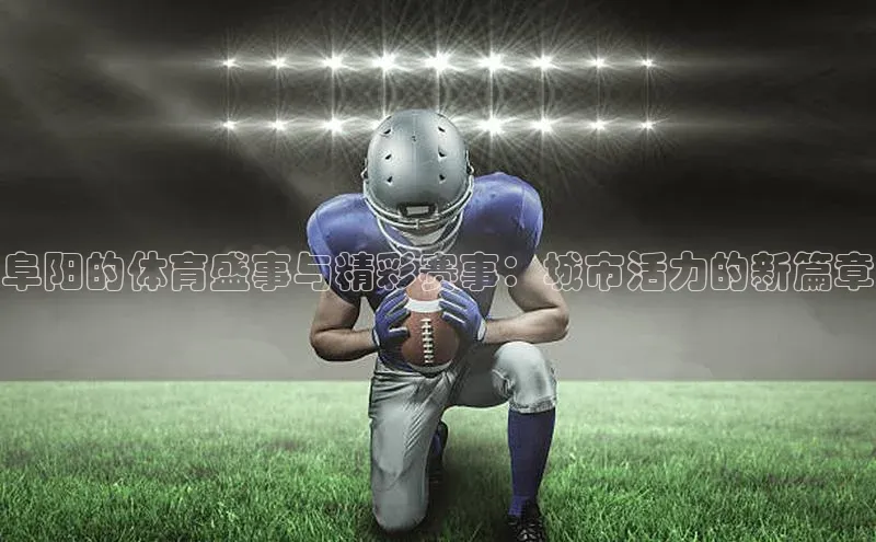 阜阳的体育盛事与精彩赛事：城市活力的新篇章