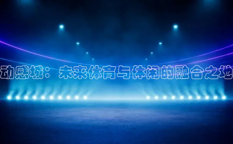 动感城：未来体育与休闲的融合之地