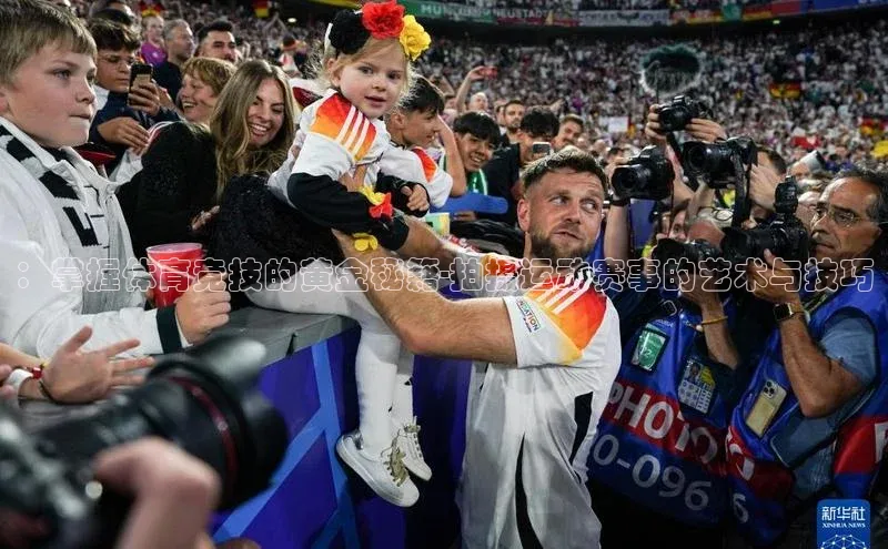 ：掌握体育竞技的黄金秘籍-拍摄运动赛事的艺术与技巧