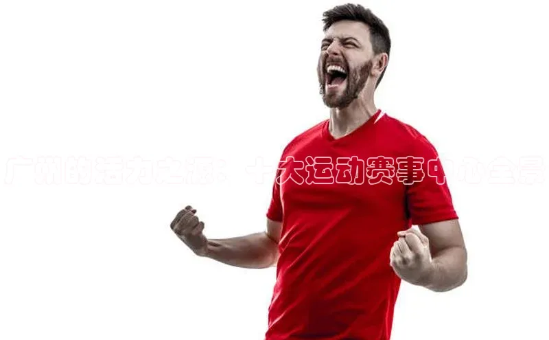 广州的活力之源：十大运动赛事中心全景
