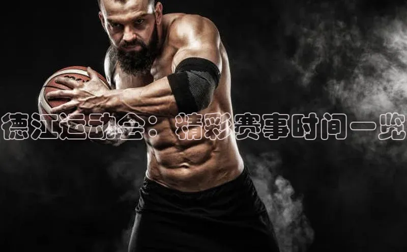 德江运动会：精彩赛事时间一览